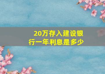 20万存入建设银行一年利息是多少