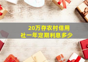 20万存农村信用社一年定期利息多少