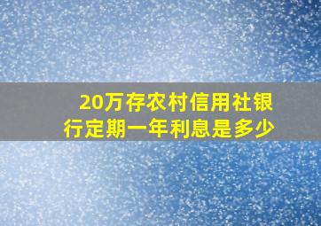 20万存农村信用社银行定期一年利息是多少