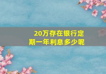 20万存在银行定期一年利息多少呢