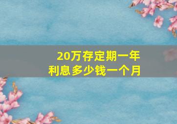 20万存定期一年利息多少钱一个月