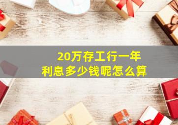 20万存工行一年利息多少钱呢怎么算