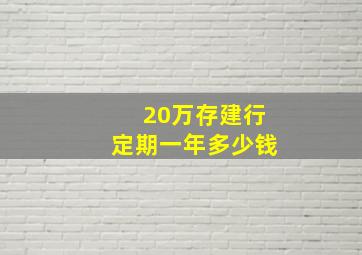 20万存建行定期一年多少钱