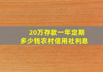 20万存款一年定期多少钱农村信用社利息