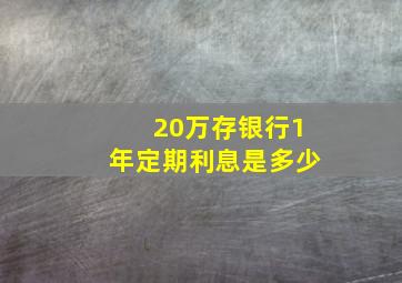 20万存银行1年定期利息是多少