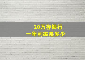 20万存银行一年利率是多少