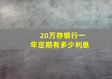 20万存银行一年定期有多少利息