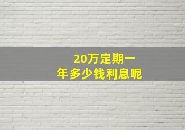 20万定期一年多少钱利息呢