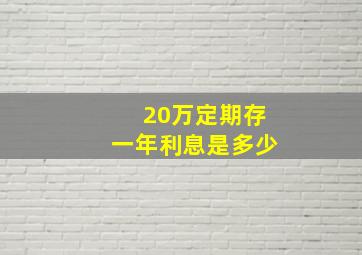 20万定期存一年利息是多少