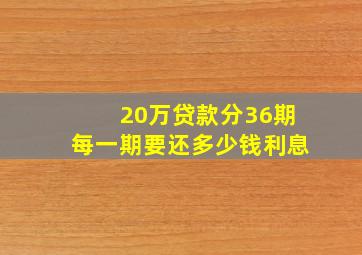 20万贷款分36期每一期要还多少钱利息