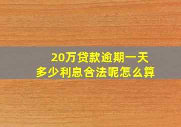 20万贷款逾期一天多少利息合法呢怎么算