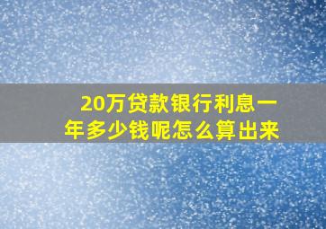 20万贷款银行利息一年多少钱呢怎么算出来