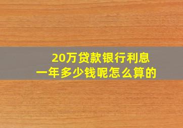 20万贷款银行利息一年多少钱呢怎么算的