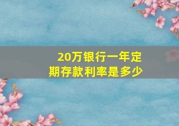 20万银行一年定期存款利率是多少