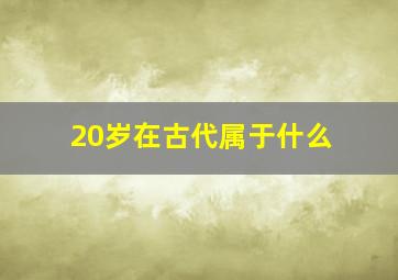 20岁在古代属于什么