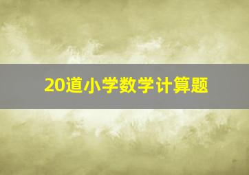 20道小学数学计算题