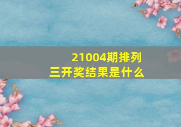 21004期排列三开奖结果是什么