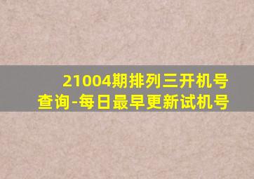 21004期排列三开机号查询-每日最早更新试机号