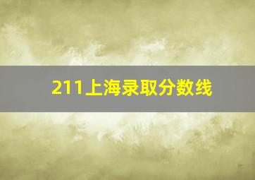 211上海录取分数线