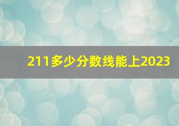 211多少分数线能上2023