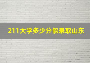 211大学多少分能录取山东