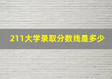 211大学录取分数线是多少