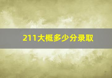 211大概多少分录取