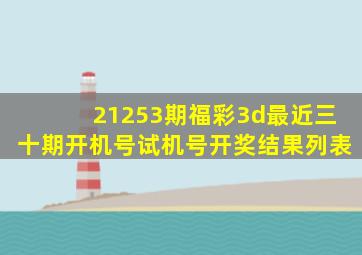 21253期福彩3d最近三十期开机号试机号开奖结果列表