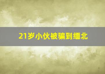 21岁小伙被骗到缅北