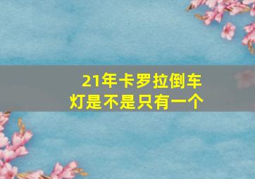 21年卡罗拉倒车灯是不是只有一个