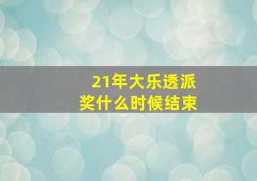 21年大乐透派奖什么时候结束