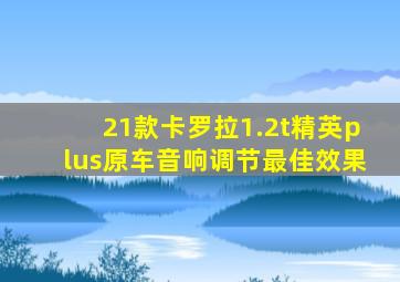 21款卡罗拉1.2t精英plus原车音响调节最佳效果