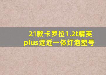 21款卡罗拉1.2t精英plus远近一体灯泡型号