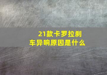 21款卡罗拉刹车异响原因是什么