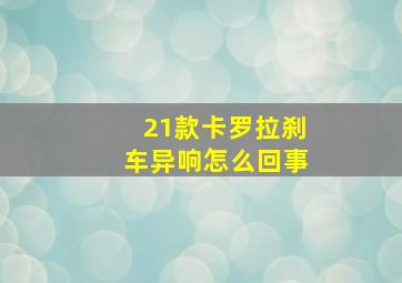 21款卡罗拉刹车异响怎么回事