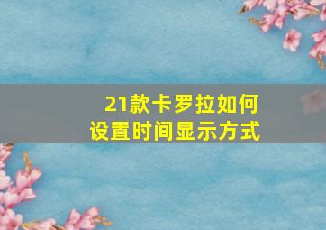 21款卡罗拉如何设置时间显示方式