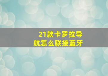 21款卡罗拉导航怎么联接蓝牙