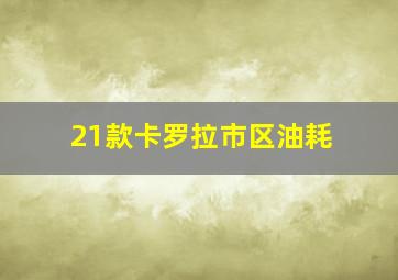 21款卡罗拉市区油耗