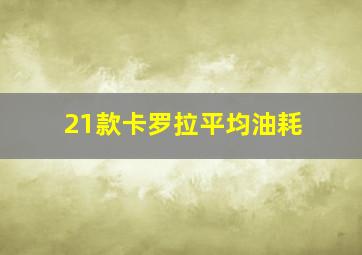 21款卡罗拉平均油耗