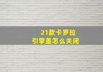 21款卡罗拉引擎盖怎么关闭