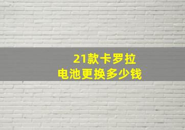 21款卡罗拉电池更换多少钱