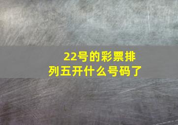 22号的彩票排列五开什么号码了