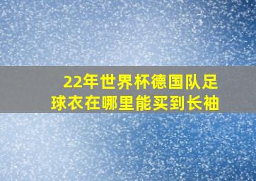 22年世界杯德国队足球衣在哪里能买到长袖