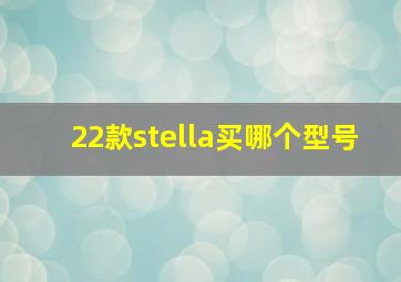 22款stella买哪个型号