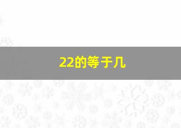 22的等于几