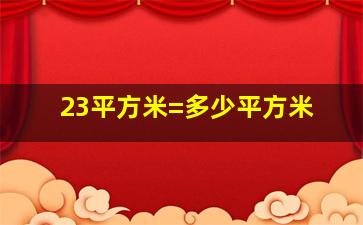 23平方米=多少平方米