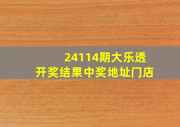 24114期大乐透开奖结果中奖地址门店