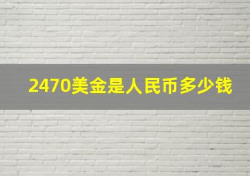 2470美金是人民币多少钱