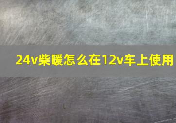 24v柴暖怎么在12v车上使用