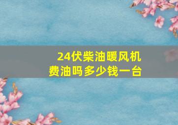 24伏柴油暖风机费油吗多少钱一台